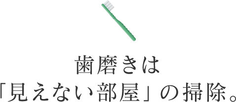 歯磨きは「見えない部屋」の掃除。