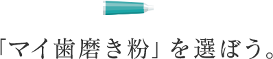 「マイ歯磨き粉」を選ぼう。
