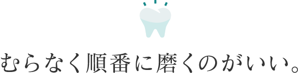 むらなく順番に磨くのがいい。