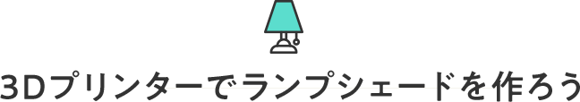 3Dプリンターでランプシェードを作ろう