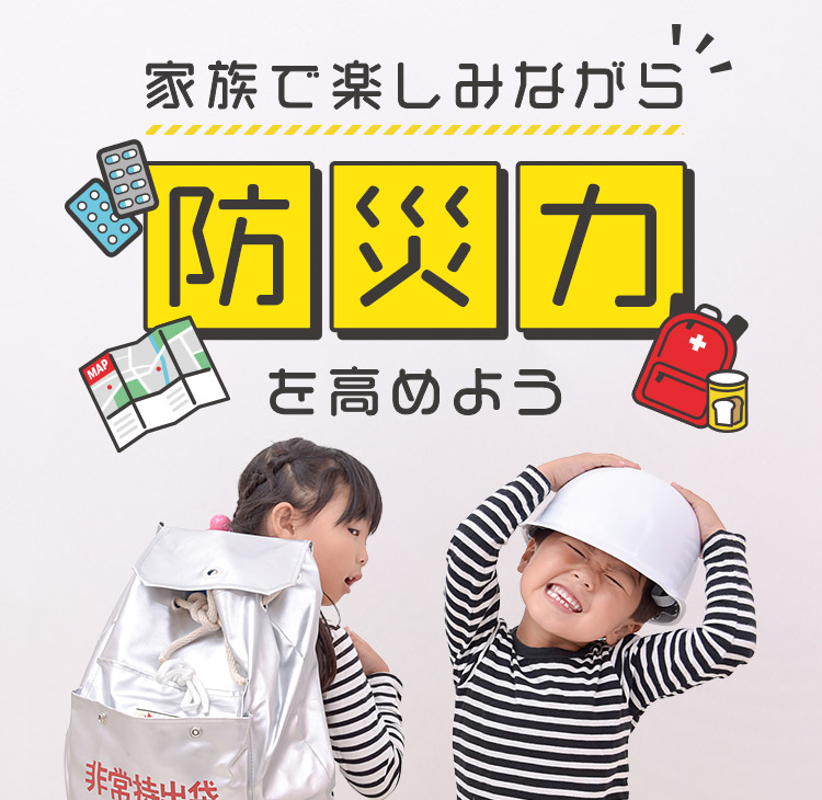 家族で楽しみながら防災力を高めようながら防災力を高めよう