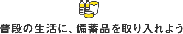 普段の生活に、備蓄品を取り入れよう