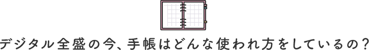 デジタル全盛の今、手帳はどんな使われ方をしているの？