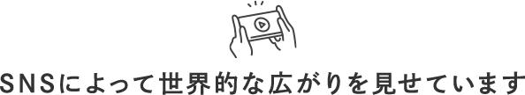 SNSによって世界的な広がりを見せています