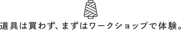 道具は買わず、まずはワークショップで体験。