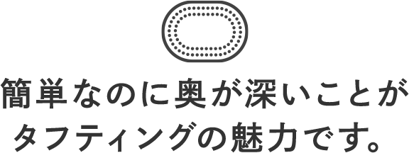 簡単なのに奥が深いことがタフティングの魅力です。