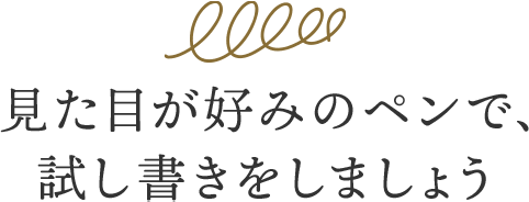 見た目が好みのペンで、試し書きをしましょう