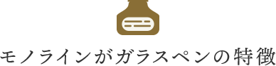 モノラインがガラスペンの特徴