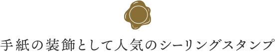 手紙の装飾として人気のシーリングスタンプ