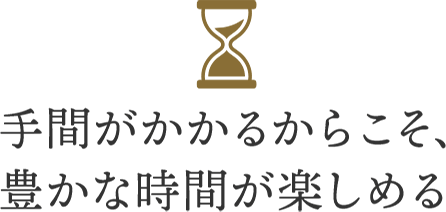 手間がかかるからこそ、豊かな時間が楽しめる
