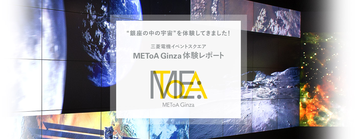 “銀座の中の宇宙”を体験してきました！ 三菱電機イベントスクエア METoA Ginza 体験レポート