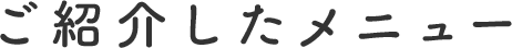 ご紹介したメニュー