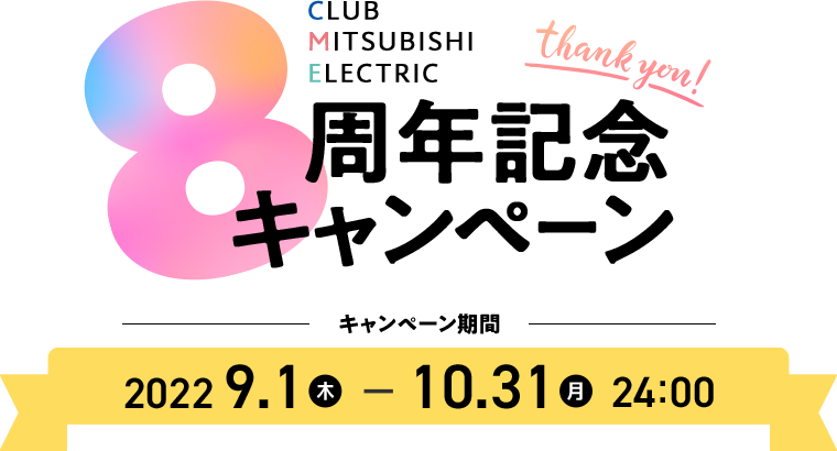 CLUB MITSUBISHI ELECTRIC ありがとう8周年記念キャンペーン キャンペーン期間：2022年9月1日（木）～2022年10月31日（月）24:00
