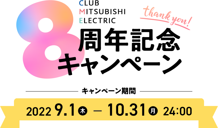 CLUB MITSUBISHI ELECTRIC ありがとう8周年記念キャンペーン キャンペーン期間：2022年9月1日（木）～2022年10月31日（月）24:00