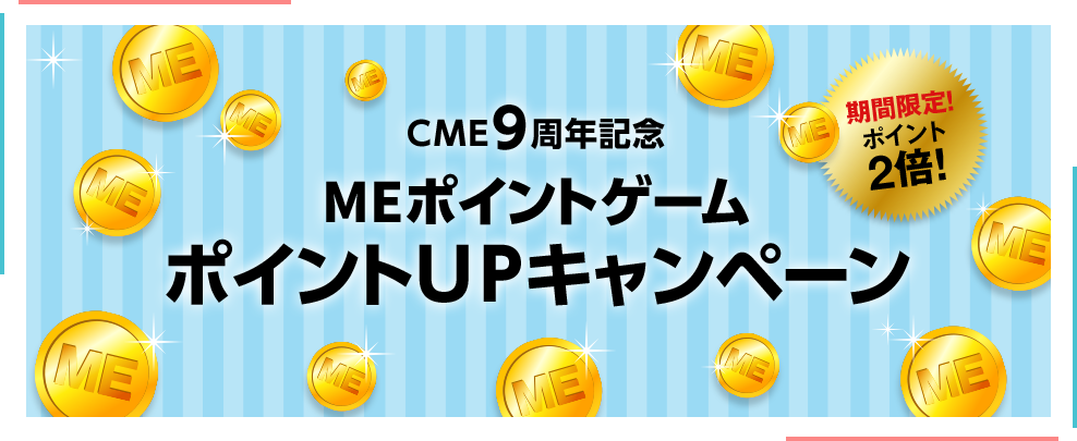 CME9周年記念 MEポイントゲーム ポイントUPキャンペーン