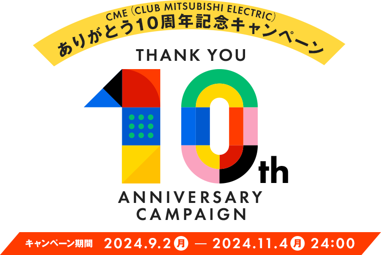 CME(CLUB MITSUBISHI ELECTRIC)ありがとう10周年記念 キャンペーン キャンペーン期間:2024年9月2日(月)~2024年11月4日(月)24:00