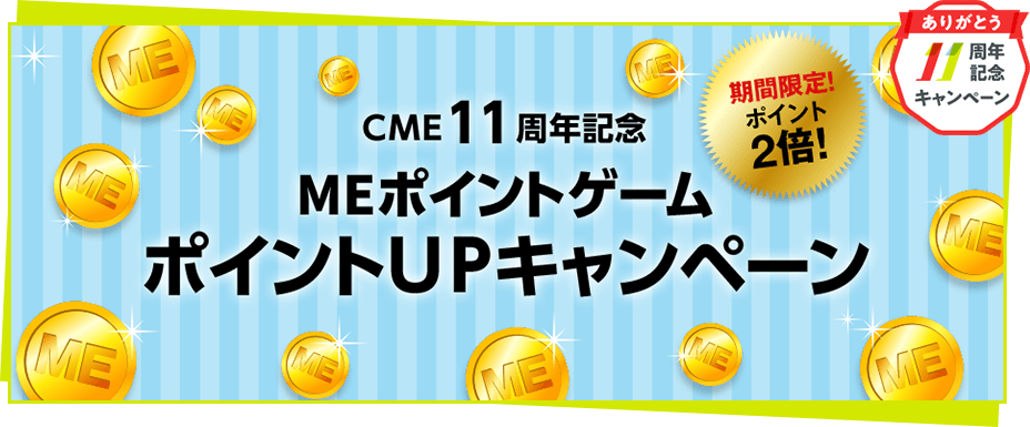 CME11周年記念 MEポイントゲーム ポイントUPキャンペーン