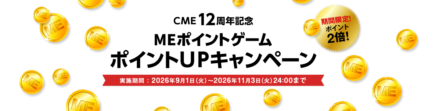 CME12周年記念 MEポイントゲームポイントUPキャンペーン 実施期間:2026年9月1日(火)~2026年11月3日(火)24:00まで