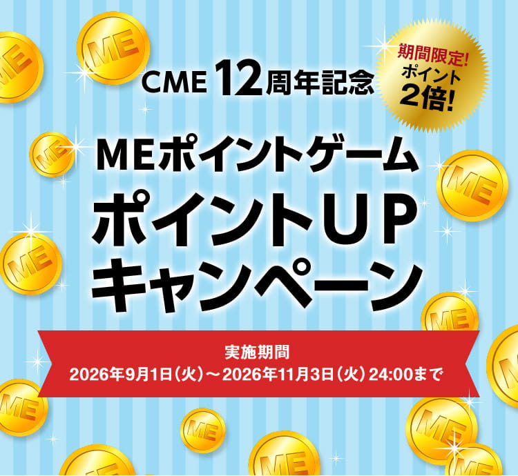 CME12周年記念 MEポイントゲームポイントUPキャンペーン 実施期間:2026年9月1日(火)~2026年11月3日(火)24:00まで