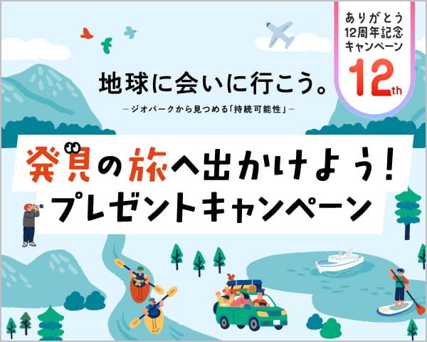 CME12周年記念 地球に会いに行こう。 ─ジオパークから見つめる「持続可能性」─ 発見の旅へ出かけよう!プレゼントキャンペーン