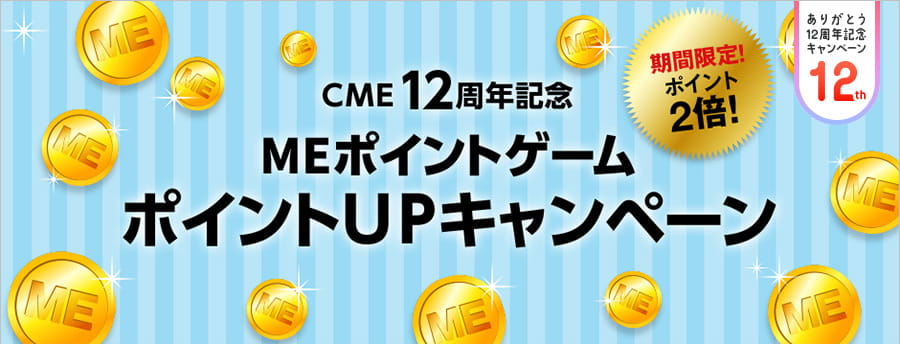 CME12周年記念 MEポイントゲーム ポイントUPキャンペーン