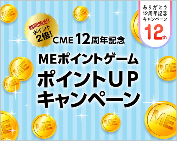 CME12周年記念 MEポイントゲーム ポイントUPキャンペーン