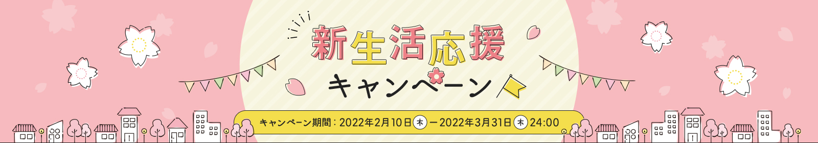 新生活応援キャンペーン期間：2022年2月10日（木）～2022年3月31日（木）24:00