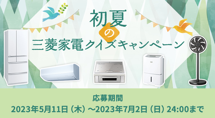 初夏の三菱家電クイズキャンペーン応募期間：2023年5月11日（木）～2023年7月2日（日）24:00まで