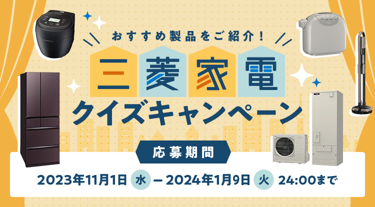 おすすめ製品をご紹介！三菱家電クイズキャンペーン応募期間：2023年11月1日（水）～2024年1月9日（火）24:00まで