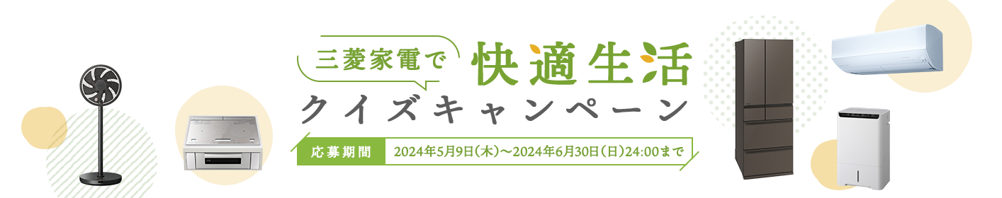 三菱家電で快適生活 クイズキャンペーン 応募期間:2024年5月9日(木)~2024年6月30日(日)24:00まで