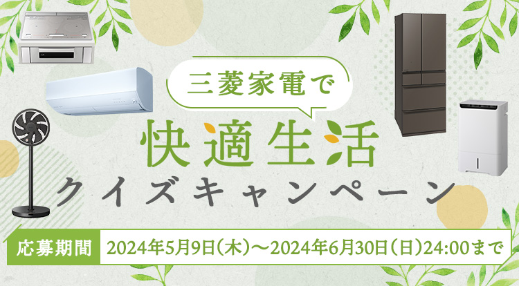 三菱家電で快適生活 クイズキャンペーン 応募期間:2024年5月9日(木)~2024年6月30日(日)24:00まで