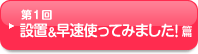 第1回 設置＆早速使ってみました！篇