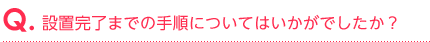 設置完了までの手順についてはいかがでしたか？