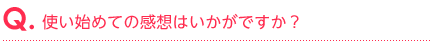 使い始めての感想はいかがですか？
