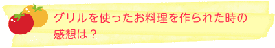 グリルを使ったお料理を作られた時の感想は？