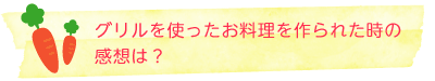 グリルを使ったお料理を作られた時の感想は？ 