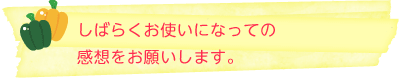 しばらくお使いになっての感想をお願いします。