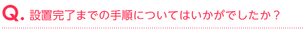 設置完了までの手順についてはいかがでしたか？