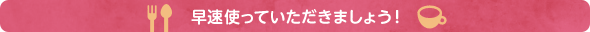 早速使っていただきましょう！