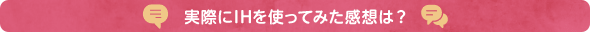 実際にIHを使ってみた感想は？