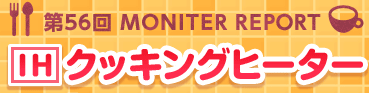 第56回  MONITOR REPORT 三菱IHクッキングヒーター