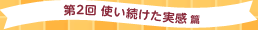 第2回 使い続けた実感 篇