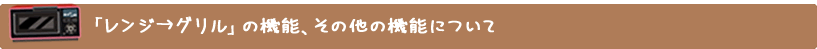 「レンジ→グリル」の機能、その他の機能について