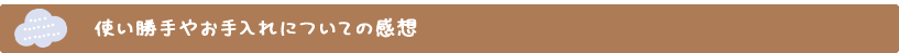 使い勝手やお手入れについての感想