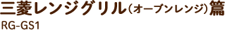 三菱レンジグリル篇（オーブンレンジ） RG-GS1