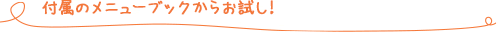付属のメニューブックからお試し!