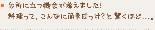 台所に立つ機会が増えました! 料理って、こんなに簡単だっけ?と驚くほど...。