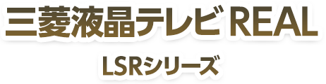 三菱液晶テレビREAL LSRシリーズ