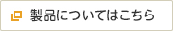 製品についてはこちら