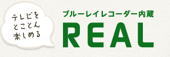 テレビをとことん楽しめる！ブルーレイレコーダー内蔵REAL